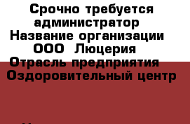 Срочно требуется администратор › Название организации ­ ООО “Люцерия“ › Отрасль предприятия ­ “Оздоровительный центр“ › Название вакансии ­ администратор › Место работы ­ Центральный р-н › Минимальный оклад ­ 18 000 - Оренбургская обл., Оренбург г. Работа » Вакансии   . Оренбургская обл.